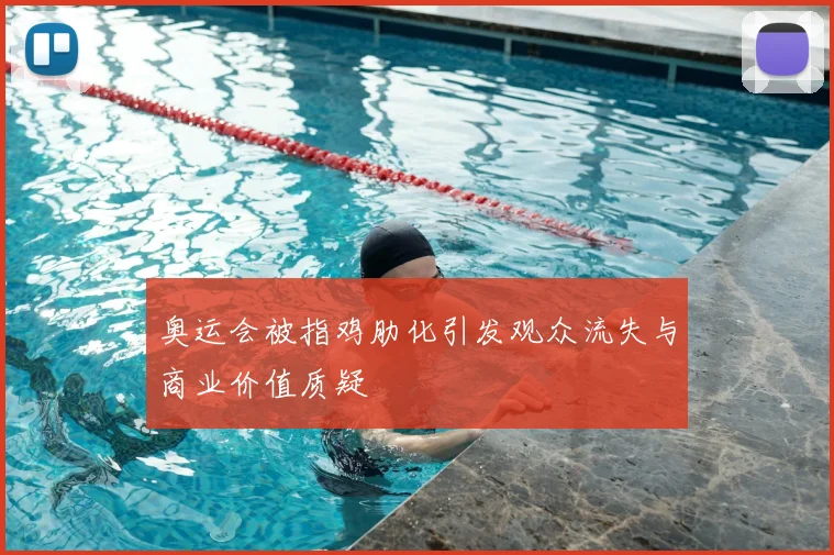 奥运会被指鸡肋化引发观众流失与商业价值质疑