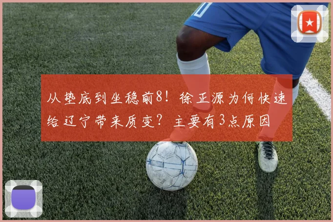 从垫底到坐稳前8!徐正源为何快速给辽宁带来质变?主要有3点原因
