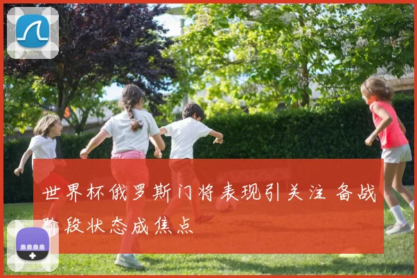 世界杯俄罗斯门将表现引关注 备战阶段状态成焦点