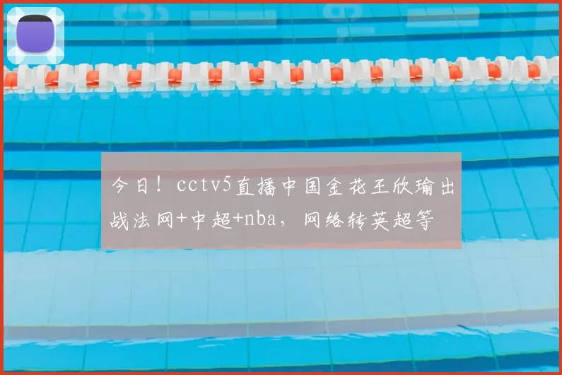 今日!cctv5直播中国金花王欣瑜出战法网+中超+nba,网络转英超等