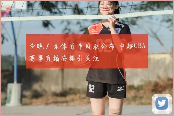 今晚广东体育节目表公布 中超CBA赛事直播安排引关注