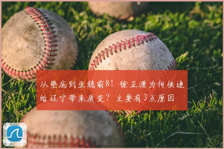 从垫底到坐稳前8！徐正源为何快速给辽宁带来质变？主要有3点原因