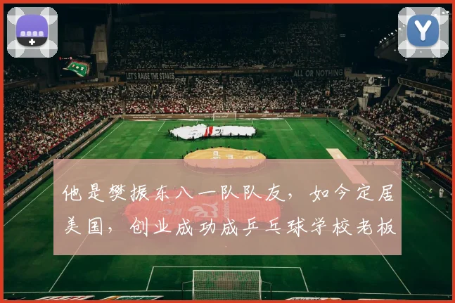 他是樊振东八一队队友，如今定居美国，创业成功成乒乓球学校老板