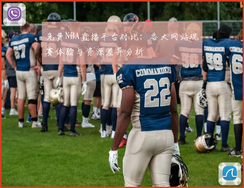 免费NBA直播平台对比：各大网站观赛体验与资源差异分析