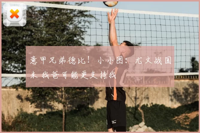 意甲兄弟德比!小小图:尤文战国米 我爸可能更支持我