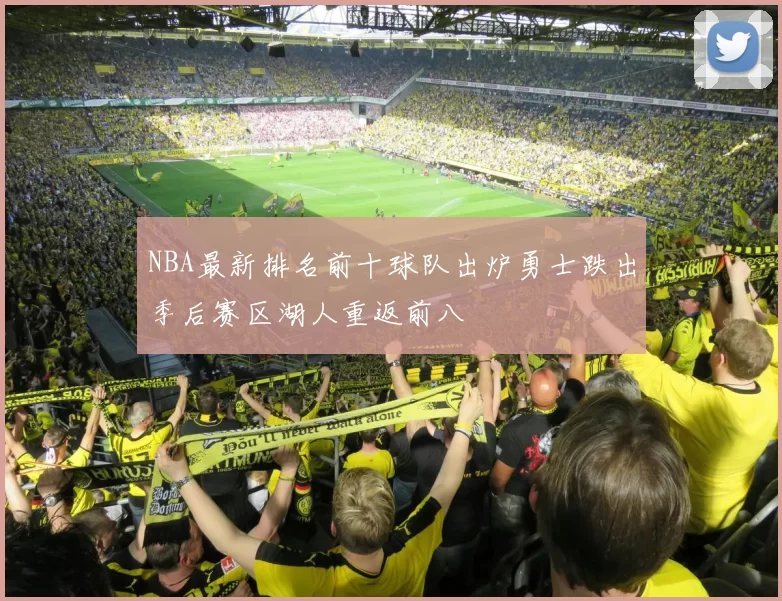 NBA最新排名前十球队出炉勇士跌出季后赛区湖人重返前八