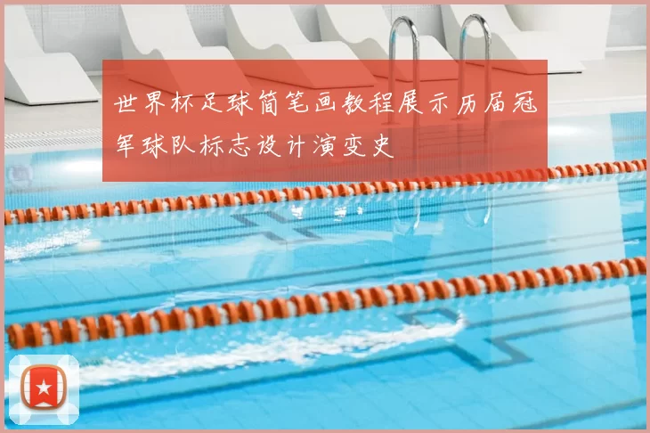世界杯足球简笔画教程展示历届冠军球队标志设计演变史