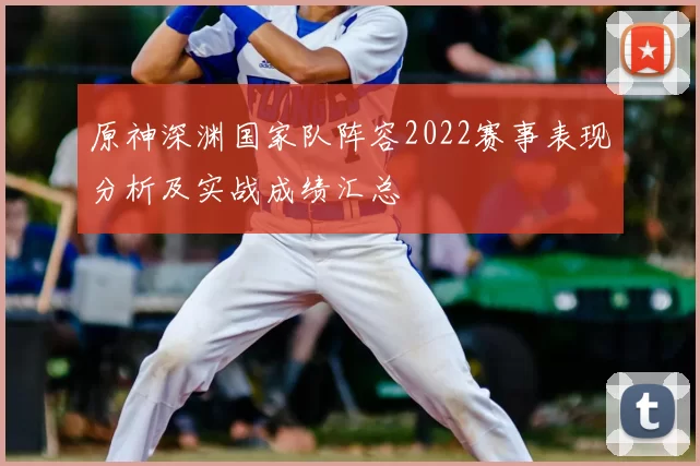 原神深渊国家队阵容2022赛事表现分析及实战成绩汇总