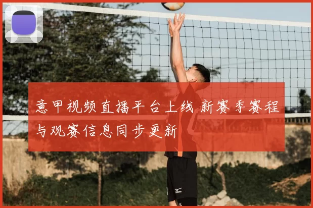 意甲视频直播平台上线 新赛季赛程与观赛信息同步更新