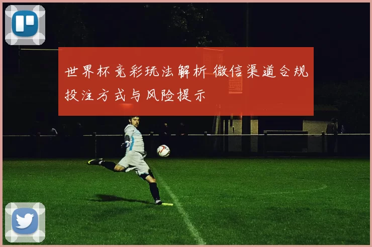 世界杯竞彩玩法解析 微信渠道合规投注方式与风险提示
