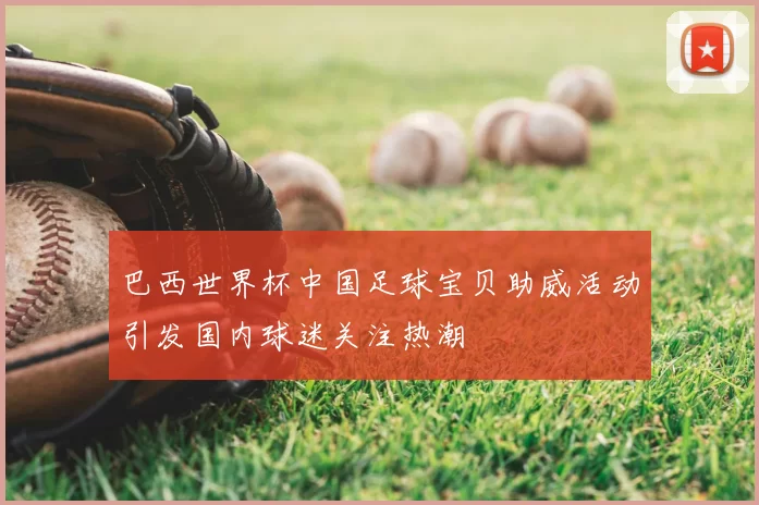 巴西世界杯中国足球宝贝助威活动引发国内球迷关注热潮