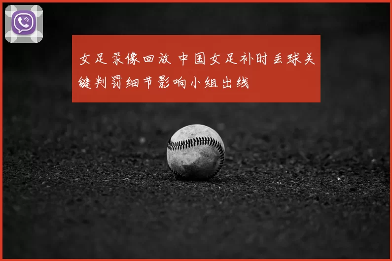 女足录像回放 中国女足补时丢球关键判罚细节影响小组出线