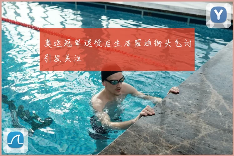 奥运冠军退役后生活窘迫街头乞讨引发关注