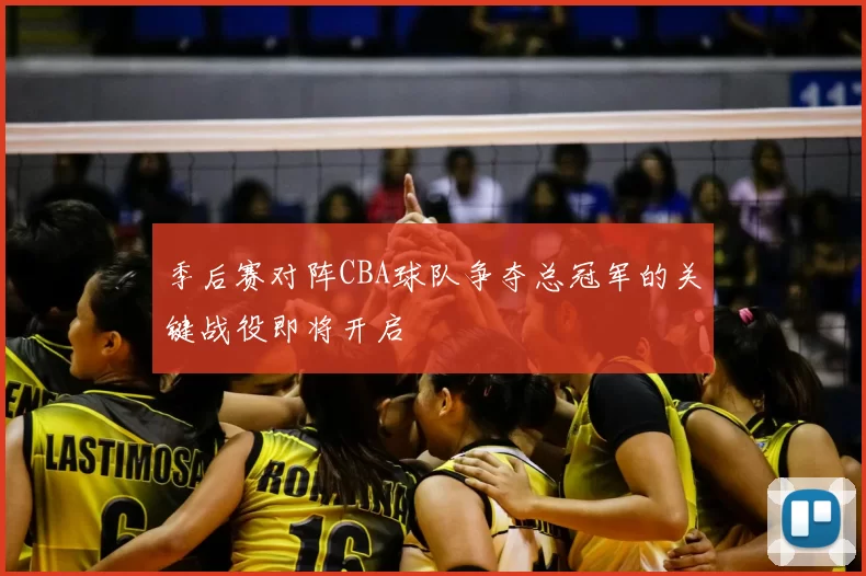 季后赛对阵CBA球队争夺总冠军的关键战役即将开启