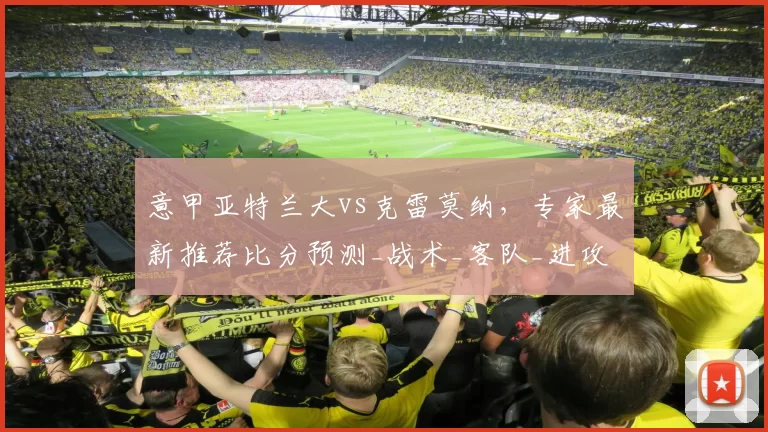 意甲亚特兰大vs克雷莫纳，专家最新推荐比分预测_战术_客队_进攻