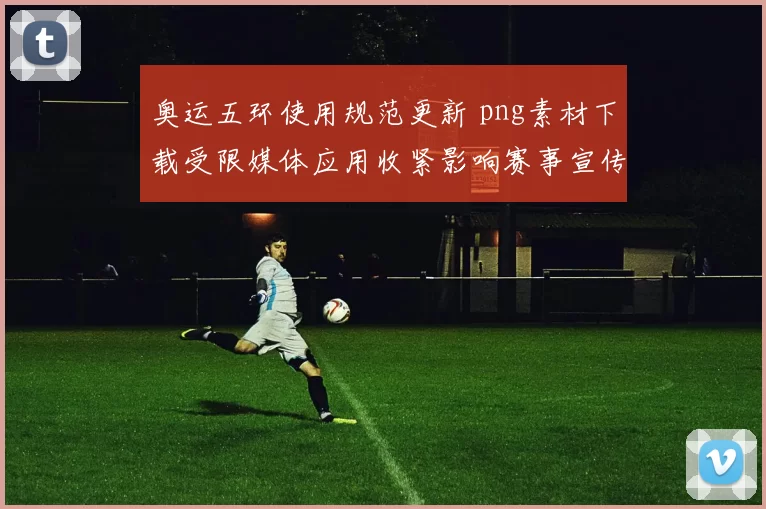 奥运五环使用规范更新 png素材下载受限媒体应用收紧影响赛事宣传