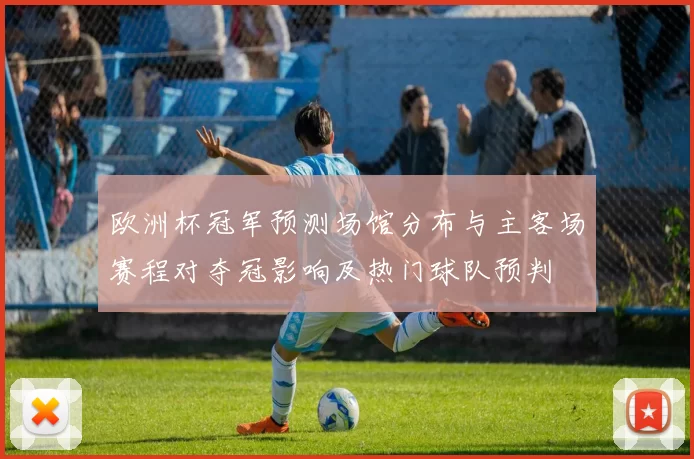 欧洲杯冠军预测场馆分布与主客场赛程对夺冠影响及热门球队预判