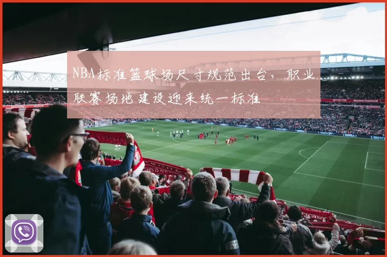 NBA标准篮球场尺寸规范出台，职业联赛场地建设迎来统一标准