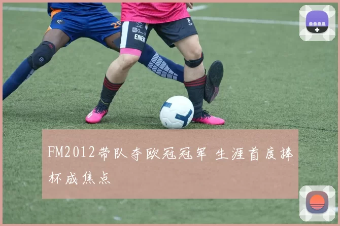 FM2012带队夺欧冠冠军 生涯首度捧杯成焦点