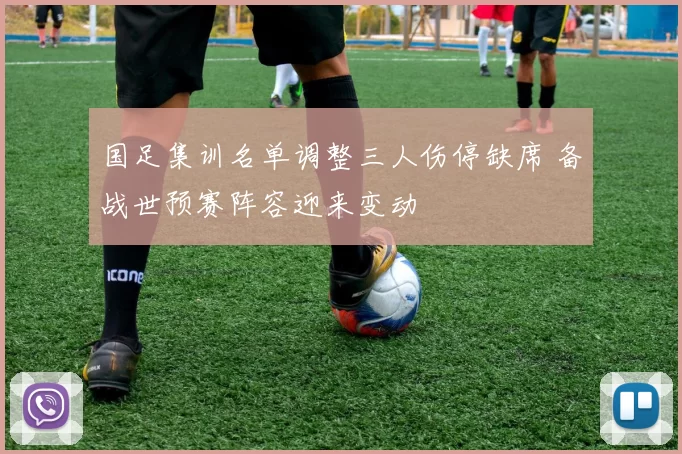国足集训名单调整三人伤停缺席 备战世预赛阵容迎来变动