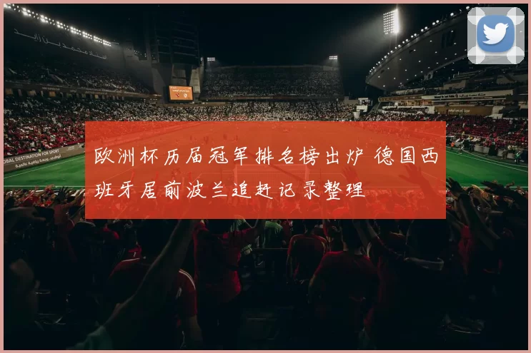 欧洲杯历届冠军排名榜出炉 德国西班牙居前波兰追赶记录整理