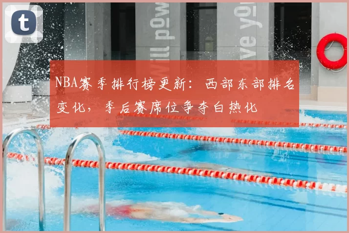 NBA赛季排行榜更新：西部东部排名变化，季后赛席位争夺白热化