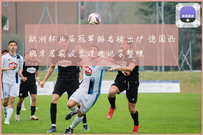 欧洲杯历届冠军排名榜出炉 德国西班牙居前波兰追赶记录整理