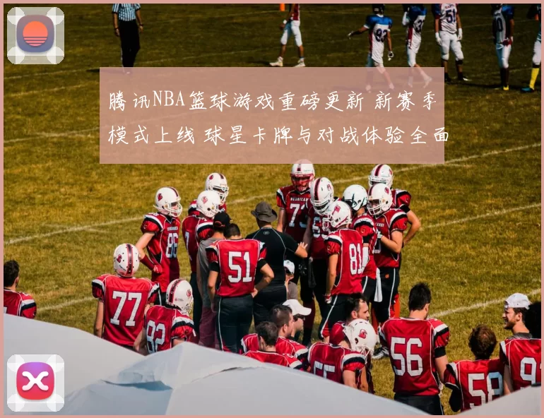 腾讯NBA篮球游戏重磅更新 新赛季模式上线 球星卡牌与对战体验全面升级