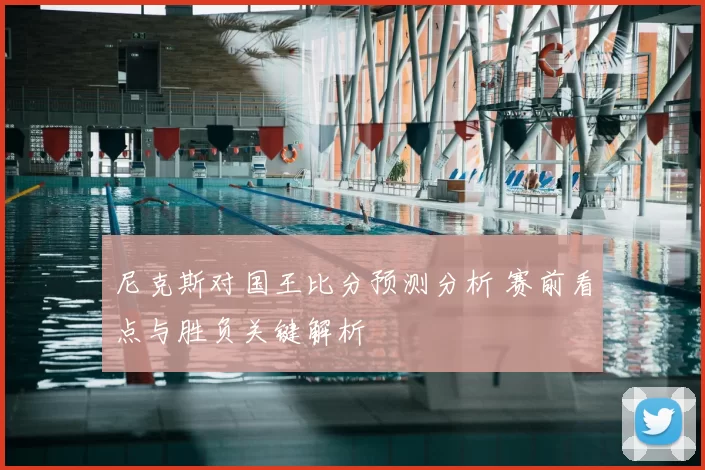尼克斯对国王比分预测分析 赛前看点与胜负关键解析
