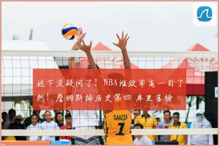 这下没疑问了！NBA谁效率高一目了然！詹姆斯排历史第四 库里落榜