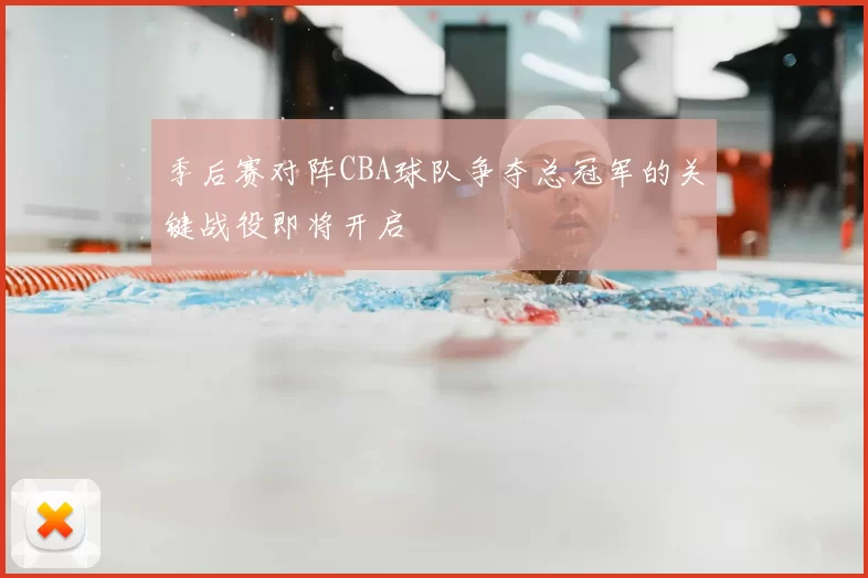 季后赛对阵CBA球队争夺总冠军的关键战役即将开启