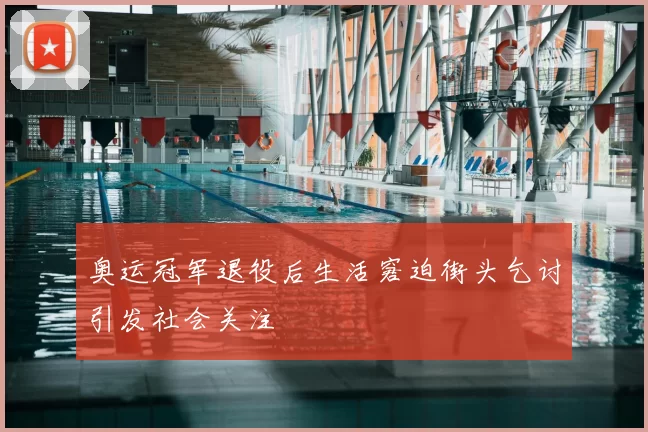 奥运冠军退役后生活窘迫街头乞讨引发社会关注