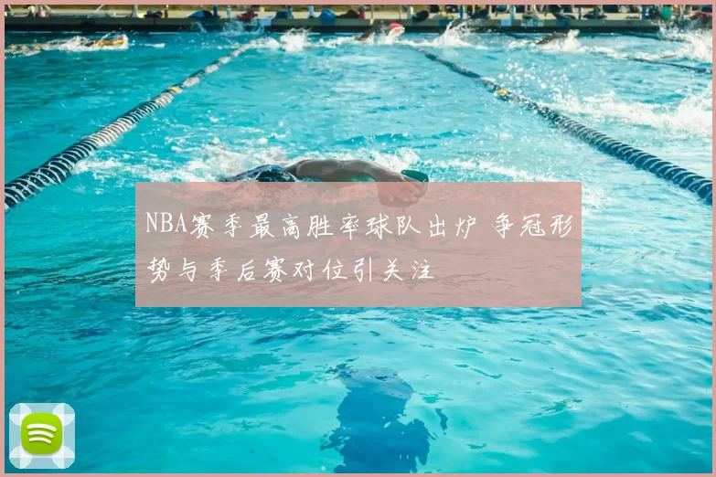 NBA赛季最高胜率球队出炉 争冠形势与季后赛对位引关注