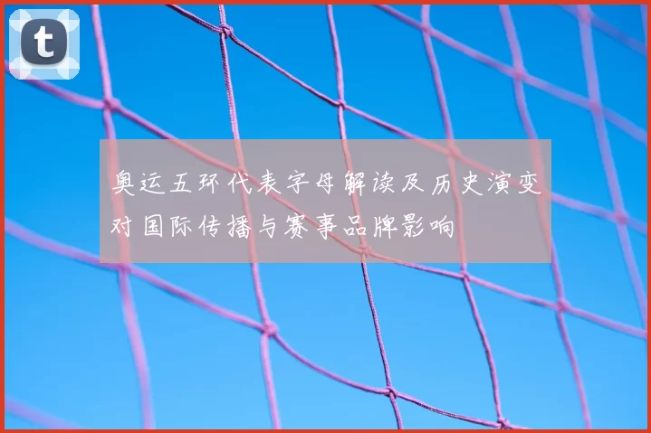 奥运五环代表字母解读及历史演变对国际传播与赛事品牌影响