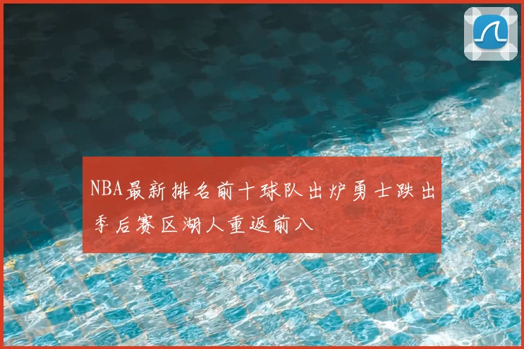 NBA最新排名前十球队出炉勇士跌出季后赛区湖人重返前八