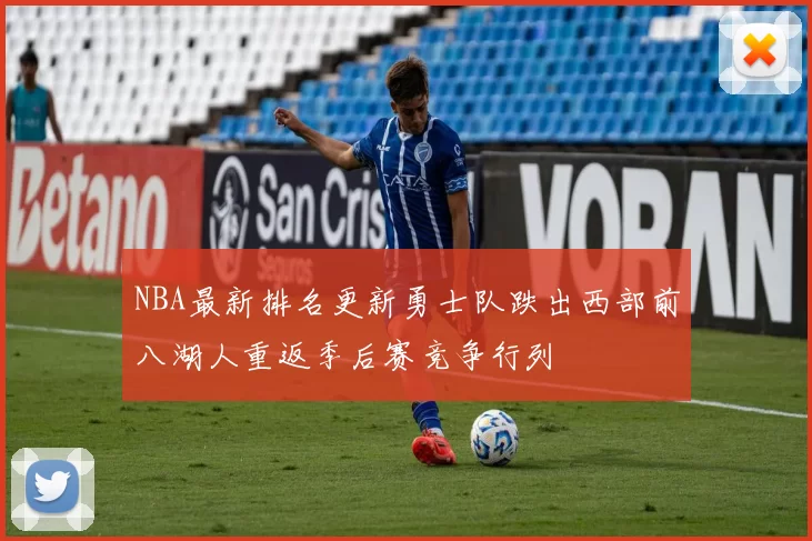 NBA最新排名更新勇士队跌出西部前八湖人重返季后赛竞争行列