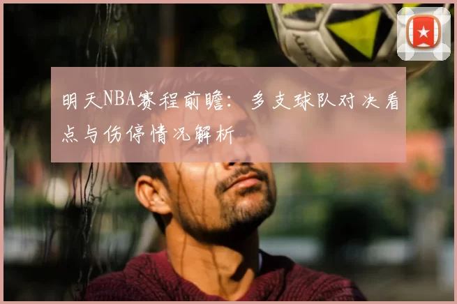 明天NBA赛程前瞻：多支球队对决看点与伤停情况解析