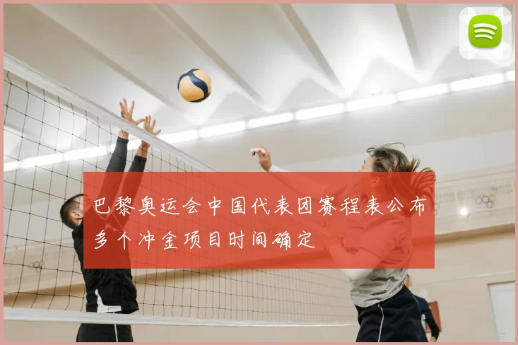 巴黎奥运会中国代表团赛程表公布多个冲金项目时间确定