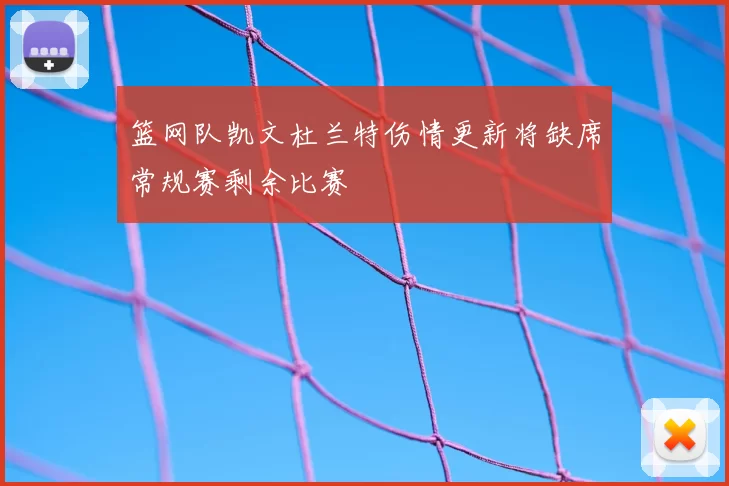 篮网队凯文杜兰特伤情更新将缺席常规赛剩余比赛