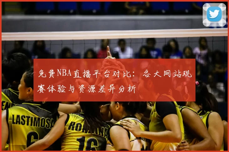 免费NBA直播平台对比：各大网站观赛体验与资源差异分析
