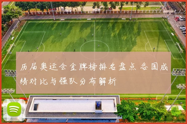 历届奥运会金牌榜排名盘点 各国成绩对比与强队分布解析