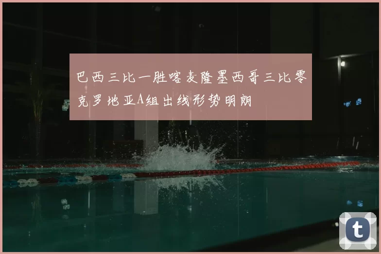 巴西三比一胜喀麦隆墨西哥三比零克罗地亚A组出线形势明朗