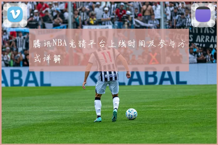 腾讯NBA竞猜平台上线时间及参与方式详解