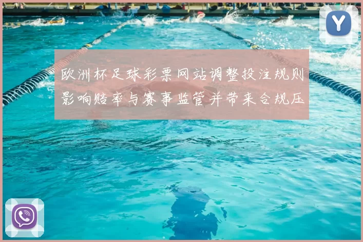 欧洲杯足球彩票网站调整投注规则影响赔率与赛事监管并带来合规压力