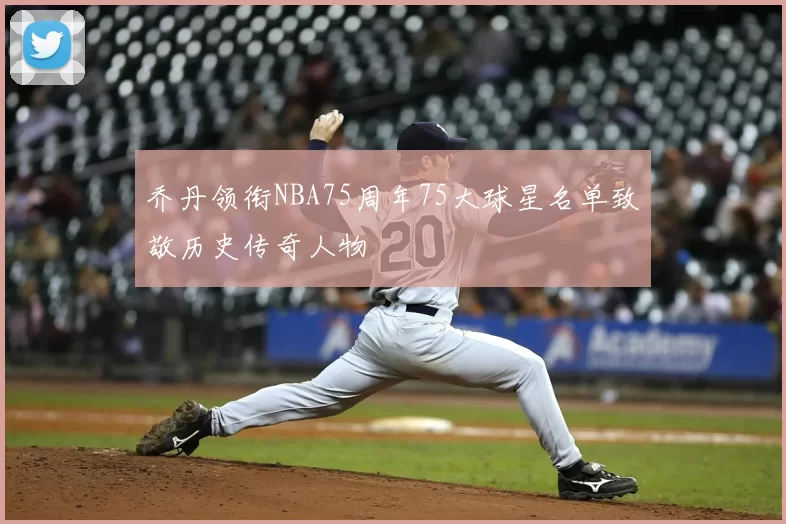 乔丹领衔NBA75周年75大球星名单致敬历史传奇人物