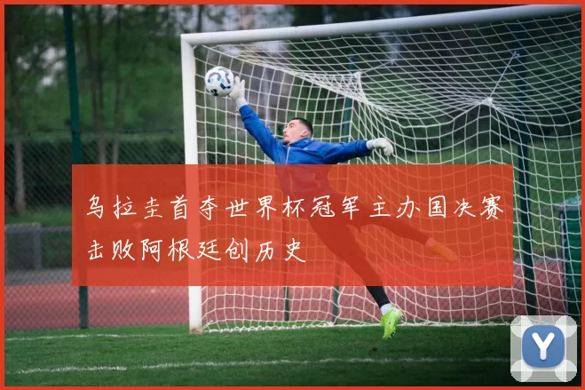 乌拉圭首夺世界杯冠军主办国决赛击败阿根廷创历史