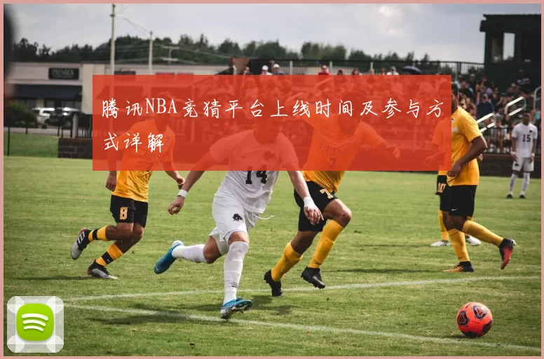 腾讯NBA竞猜平台上线时间及参与方式详解