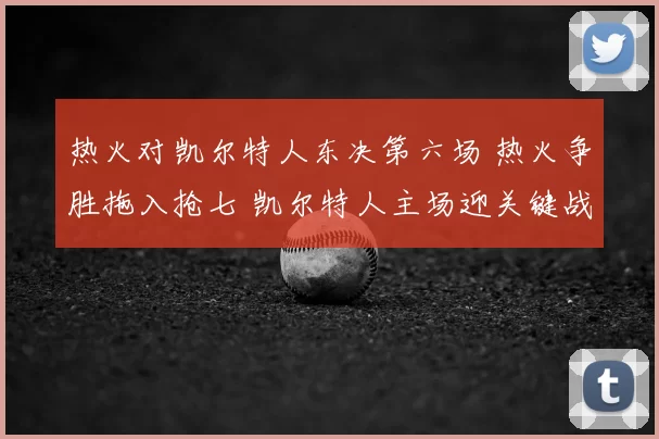 热火对凯尔特人东决第六场 热火争胜拖入抢七 凯尔特人主场迎关键战