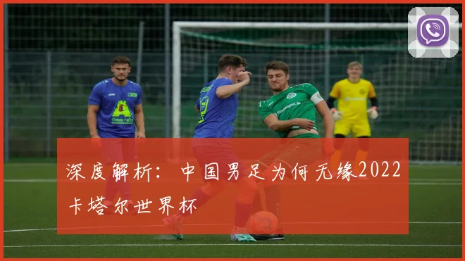 深度解析：中国男足为何无缘2022卡塔尔世界杯