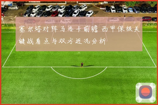 塞尔塔对阵马洛卡前瞻 西甲保级关键战看点与双方近况分析